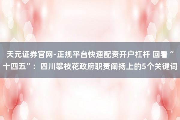 天元证券官网-正规平台快速配资开户杠杆 回看“十四五”：四川攀枝花政府职责阐扬上的5个关键词