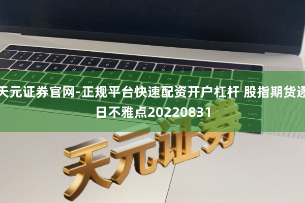天元证券官网-正规平台快速配资开户杠杆 股指期货逐日不雅点20220831