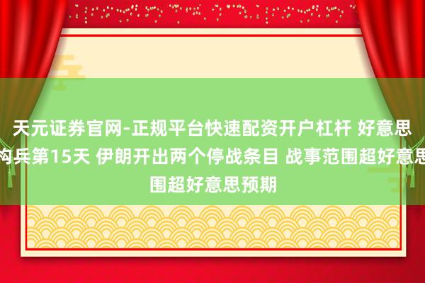 天元证券官网-正规平台快速配资开户杠杆 好意思以伊构兵第15天 伊朗开出两个停战条目 战事范围超好意思预期