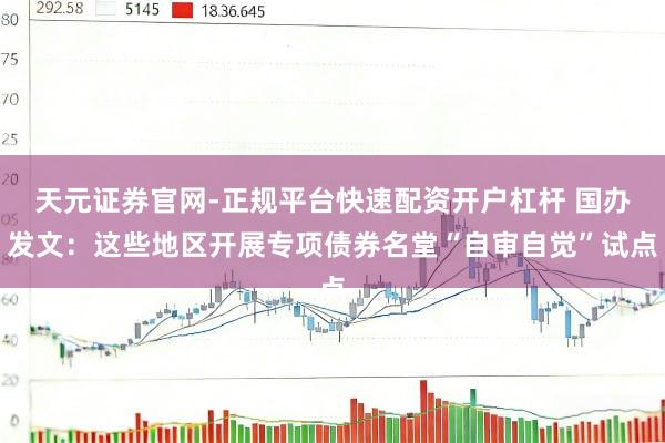 天元证券官网-正规平台快速配资开户杠杆 国办发文：这些地区开展专项债券名堂“自审自觉”试点