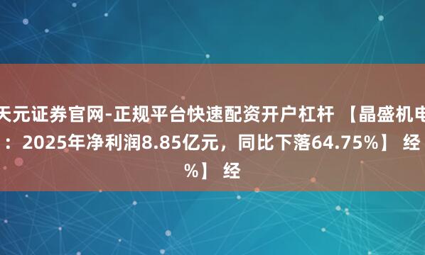 天元证券官网-正规平台快速配资开户杠杆 【晶盛机电：2025年净利润8.85亿元，同比下落64.75%】 经