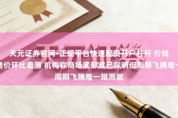 天元证券官网-正规平台快速配资开户杠杆 价钱周报｜猪价环比着落 机构称商场底部或已探明但周期飞腾难一蹴而就