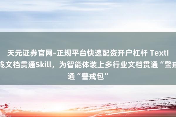 天元证券官网-正规平台快速配资开户杠杆 TextIn上线文档贯通Skill，为智能体装上多行业文档贯通“警戒包”